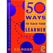 50 Ways to Teach Your Learner Activities and Interventions for Building High-Performance Teams by Rose, Edwin W.; Buckley, Steve, 9780787945046
