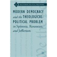 Modern Democracy and the Theological-Political Problem in Spinoza, Rousseau, and Jefferson by Ward, Lee, 9781137475046