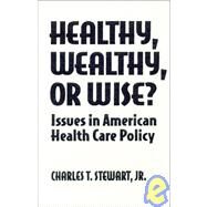 Healthy, Wealthy or Wise?: Issues in American Health Care Policy: Issues in American Health Care Policy by Stewart; David W., 9781563245046