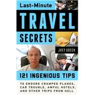 Last-Minute Travel Secrets 121 Ingenious Tips to Endure Cramped Planes, Car Trouble, Awful Hotels, and Other Trips from Hell by Green, Joey, 9781613735046