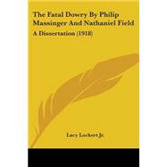 Fatal Dowry by Philip Massinger and Nathaniel Field : A Dissertation (1918) by Lockert, Lacy, Jr., 9780548725047