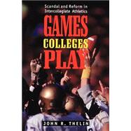 Games Colleges Play : Scandal and Reform in Intercollegiate Athletics by Thelin, John R., 9780801855047
