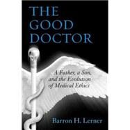 The Good Doctor A Father, a Son, and the Evolution of Medical Ethics by LERNER, BARRON H., 9780807035047