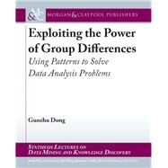 Exploiting the Power of Group Differences by Dong, Guozhu; Han, Jiawei; Getoor, Lise; Wang, Wei; Gehrke, Johannes, 9781681735047