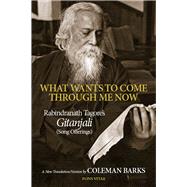 What Wants to Come Through Me Now by Tagore, Rabindranath; Barks, Coleman, 9781891785047