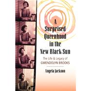 A Surprised Queenhood in the New Black Sun The Life & Legacy of Gwendolyn Brooks by JACKSON, ANGELA, 9780807025048