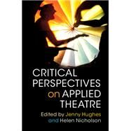 Critical Perspectives on Applied Theatre by Hughes, Jenny; Nicholson, Helen, 9781107065048