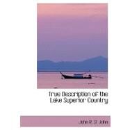 True Description of the Lake Superior Country by St. John, John R., 9780554405049
