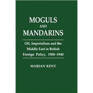 Moguls and Mandarins: Oil, Imperialism and the Middle East in British Foreign Policy 1900-1940 by Kent,Marian, 9780714645049