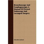 Bronchoscopy and Esophagoscopy: A Manual of Peroral Endoscopy and Laryngeal Surgery by Jackson, Chevalier, 9781409795049