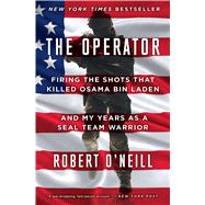 The Operator Firing the Shots that Killed Osama bin Laden and My Years as a SEAL Team Warrior by O'Neill, Robert, 9781501145049