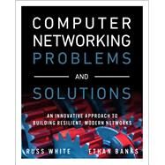 Computer Networking Problems and Solutions  An innovative approach to building resilient, modern networks by White, Russ; Banks, Ethan, 9781587145049