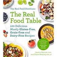 The Real Food Dietitians: The Real Food Table 100 Delicious Mostly Gluten-Free, Grain-Free and Dairy-Free Recipes by Beacom, Jessica; Hassing, Stacie, 9781668015049