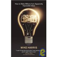 Find Your Lightbulb How to make millions from apparently impossible ideas by Harris, Mike, 9781906465049