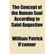 The Concept of the Human Soul According to Saint Augustine by O'connor, William Patrick, 9780217625050