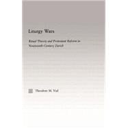 Liturgy Wars: Ritual Theory and Protestant Reform in Nineteenth-Century Zurich by Vial,Theodore M., 9780415865050
