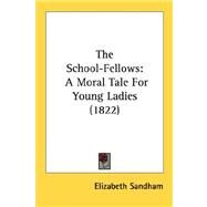 The School-Fellows: A Moral Tale for Young Ladies 1822 by Sandham, Elizabeth, 9780548695050