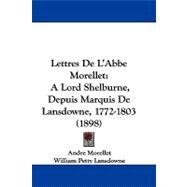 Lettres de L'Abbe Morellet : A Lord Shelburne, Depuis Marquis de Lansdowne, 1772-1803 (1898) by Morellet, Andre; Lansdowne, William Petty; Fitzmaurice, Edmond George, 9781104285050