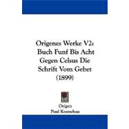 Origenes Werke V2 : Buch Funf Bis Acht Gegen Celsus Die Schrift Vom Gebet (1899) by Origen; Koetschau, Paul, 9781104355050