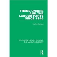 Trade Unions and the Labour Party since 1945 by Harrison, Martin, 9781138325050