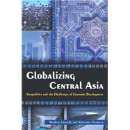 Globalizing Central Asia: Geopolitics and the Challenges of Economic Development by Laruelle; Marlene, 9780765635051