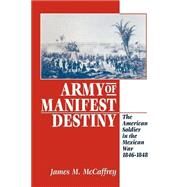Army of Manifest Destiny : The American Soldier in the Mexican War, 1846-1848 by McCaffrey, James M., 9780814755051