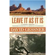 Leave It As It Is A Journey Through Theodore Roosevelt's American Wilderness by Gessner, David, 9781982105051