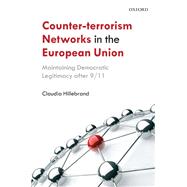 Counter-Terrorism Networks in the European Union Maintaining Democratic Legitimacy after 9/11 by Hillebrand, Claudia, 9780199655052