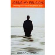 Losing My Religion : Exploring the Process of Moving on from Evangelical Faith by Lynch, Gordon, 9780232525052