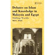 Debates on Islam and Knowledge in Malaysia and Egypt: Shifting Worlds by Abaza; Mona, 9780700715053