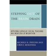 Stepping Out of the Brain Drain Applying Catholic Social Teaching in a New Era of Migration by Pistone, Michele R.; Hoeffner, John J., 9780739115053