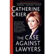 The Case Against Lawyers How the Lawyers, Politicians, and Bureaucrats Have Turned the Law into an Instrument of Tyranny--and What We as Citizens Have to Do About It by CRIER, CATHERINE, 9780767905053