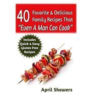 40 Favorite & Delicious Family Recipes That Even a Man Can Cook by Showers, April, 9781499375053