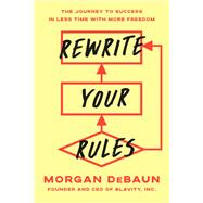 Rewrite Your Rules The Journey to Success in Less Time with More Freedom by DeBaun, Morgan, 9780593725054