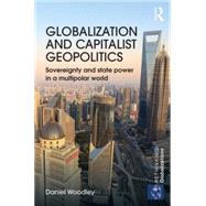 Globalization and Capitalist Geopolitics: Sovereignty and state power in a multipolar world by Woodley; Daniel, 9780415745055