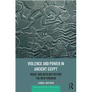 Violence and Power in Ancient Egypt: Image and Ideology before the New Kingdom by Bestock,Laurel, 9781138685055