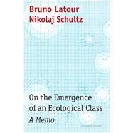 On the Emergence of an Ecological Class A Memo by Latour, Bruno; Schultz, Nikolaj; Rose, Julie, 9781509555055