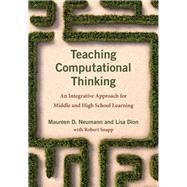 Teaching Computational Thinking An Integrative Approach for Middle and High School Learning by Neumann, Maureen D.; Dion, Lisa; Snapp, Robert, 9780262045056