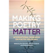 Making Poetry Matter International Research on Poetry Pedagogy by Dymoke, Sue; Lambirth, Andrew; Wilson, Anthony, 9781472515056
