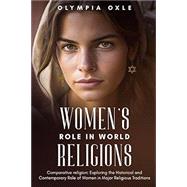 Women's Role in World Religions: Comparative Religion: Exploring the Historical and Contemporary Role of Women in Major Religious Traditions by Olympia Oxle, 9798398035056