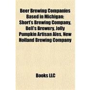 Beer Brewing Companies Based in Michigan : Short's Brewing Company, Bell's Brewery, Jolly Pumpkin Artisan Ales, New Holland Brewing Company by , 9781155325057