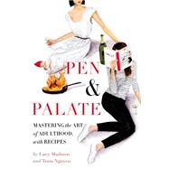 Pen & Palate Mastering the Art of Adulthood, with Recipes by Madison, Lucy; Nguyen, Tram, 9781455535057