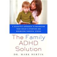 The Family ADHD Solution A Scientific Approach to Maximizing Your Child's Attention and Minimizing Parental Stress by Bertin, Mark, MD, 9780230105058