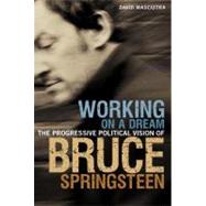 Working on a Dream The Progressive Political Vision of Bruce Springsteen by Masciotra, David, 9780826425058