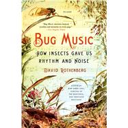 Bug Music How Insects Gave Us Rhythm and Noise by Rothenberg, David, 9781250045058