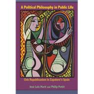 A Political Philosophy in Public Life: Civic Republicanism in Zapatero's Spain by Marti, Jose Luis; Pettit, Philip, 9781400835058