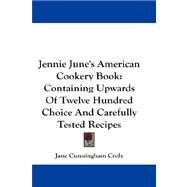 Jennie June's American Cookery Book : Containing Upwards of Twelve Hundred Choice and Carefully Tested Recipes by Croly, Jane Cunningham, 9781432675059