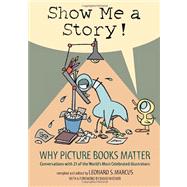 Show Me a Story! Why Picture Books Matter: Conversations with 21 of the World's Most Celebrated Illustrators by Marcus, Leonard S., 9780763635060