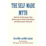 The Self-Made Myth And the Truth about How Government Helps Individuals and Businesses Succeed by Miller, Brian; Lapham, Mike, 9781609945060