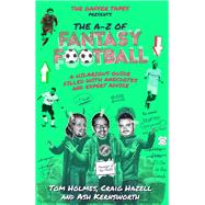 The AZ of Fantasy Football A Hilarious Guide Filled with Anecdotes and Expert Advice by Holmes, Tom; Hazell, Craig; Kernsworth, Ash, 9781785315060